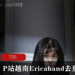 P站东南亚极品混血美女（Ericahand）去重合集